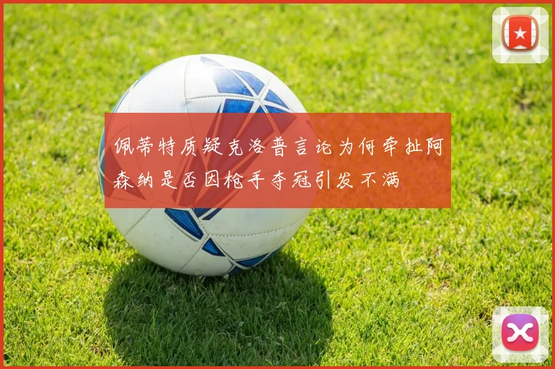佩蒂特质疑克洛普言论为何牵扯阿森纳是否因枪手夺冠引发不满