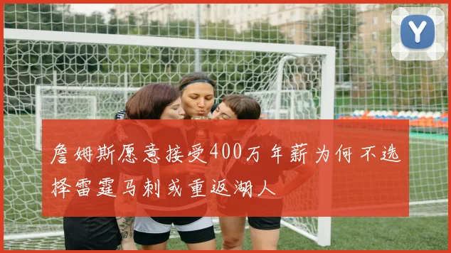 詹姆斯愿意接受400万年薪为何不选择雷霆马刺或重返湖人