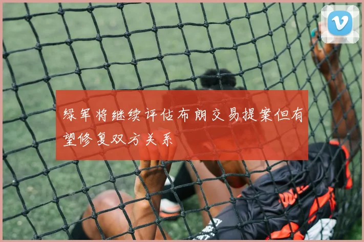 绿军将继续评估布朗交易提案但有望修复双方关系
