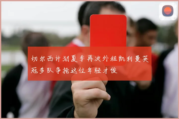 切尔西计划夏季再次外租凯利曼英冠多队争抢这位年轻才俊