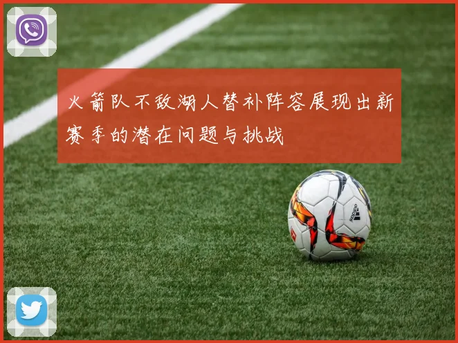 火箭队不敌湖人替补阵容展现出新赛季的潜在问题与挑战