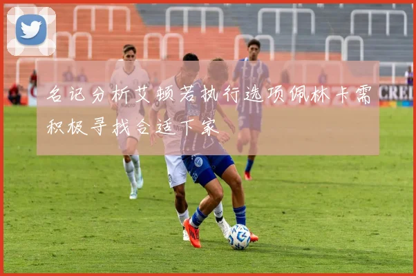 名记分析艾顿若执行选项佩林卡需积极寻找合适下家