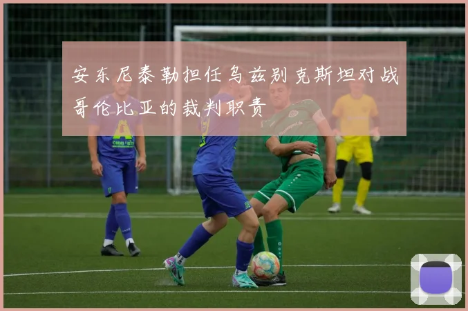 安东尼泰勒担任乌兹别克斯坦对战哥伦比亚的裁判职责